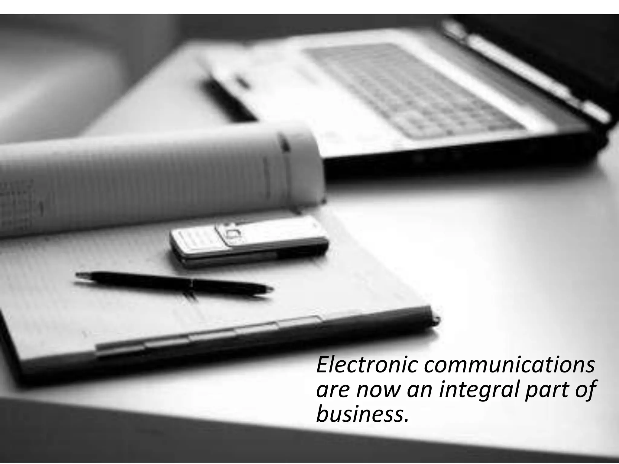 Electronic communications
are now an integral part of
business.
 