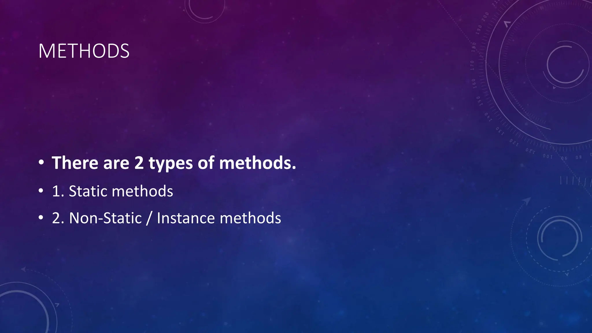 METHODS
• There are 2 types of methods.
• 1. Static methods
• 2. Non-Static / Instance methods
 