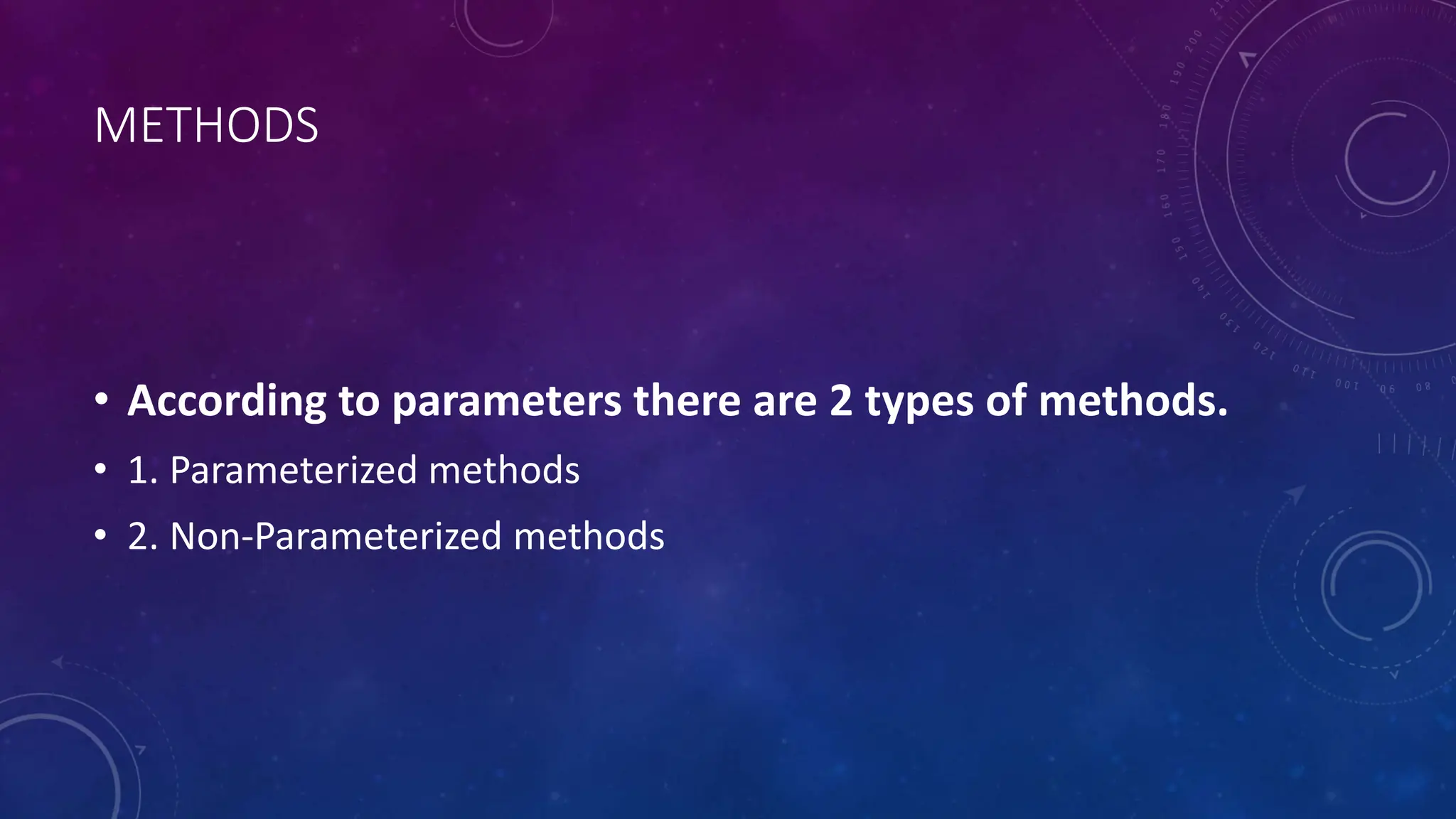 METHODS
• According to parameters there are 2 types of methods.
• 1. Parameterized methods
• 2. Non-Parameterized methods
 