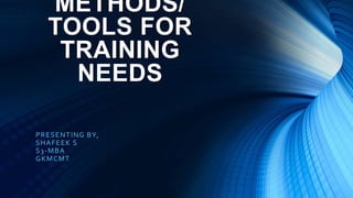METHODS/
TOOLS FOR
TRAINING
NEEDS
PRESENTING BY,
SHAFEEK S
S3-MBA
GKMCMT
 