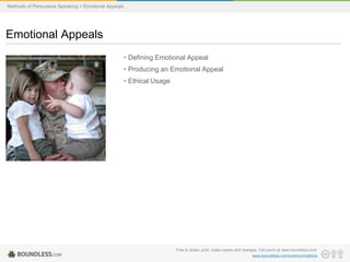 Methods of Persuasive Speaking > Emotional Appeals

Emotional Appeals
• Defining Emotional Appeal
• Producing an Emotional Appeal

• Ethical Usage

Free to share, print, make copies and changes. Get yours at www.boundless.com
www.boundless.com/communications

 