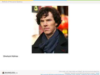 Methods of Persuasive Speaking

Sherlock Holmes

Free to share, print, make copies and changes. Get yours at www.boundless.com
Wikimedia. "Benedict Cumberbatch filming Sherlock cropped." CC BY
http://commons.wikimedia.org/wiki/File:Benedict_Cumberbatch_filming_Sherlock_cropped.jpg View on Boundless.com

 