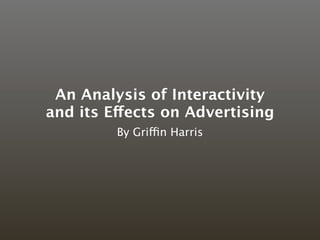 An Analysis of Interactivity
and its Effects on Advertising
         By Griffin Harris
 