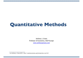 Quantitative Methods
Anthony J. Evans
Professor of Economics, ESCP Europe
www.anthonyjevans.com
(cc) Anthony J. Evans 2019 | http://creativecommons.org/licenses/by-nc-sa/3.0/
 