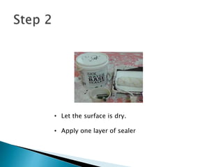 • Let the surface is dry.
• Apply one layer of sealer
 