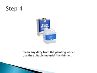 • Clean any dirty from the painting works.
Use the suitable material like thinner.
 
