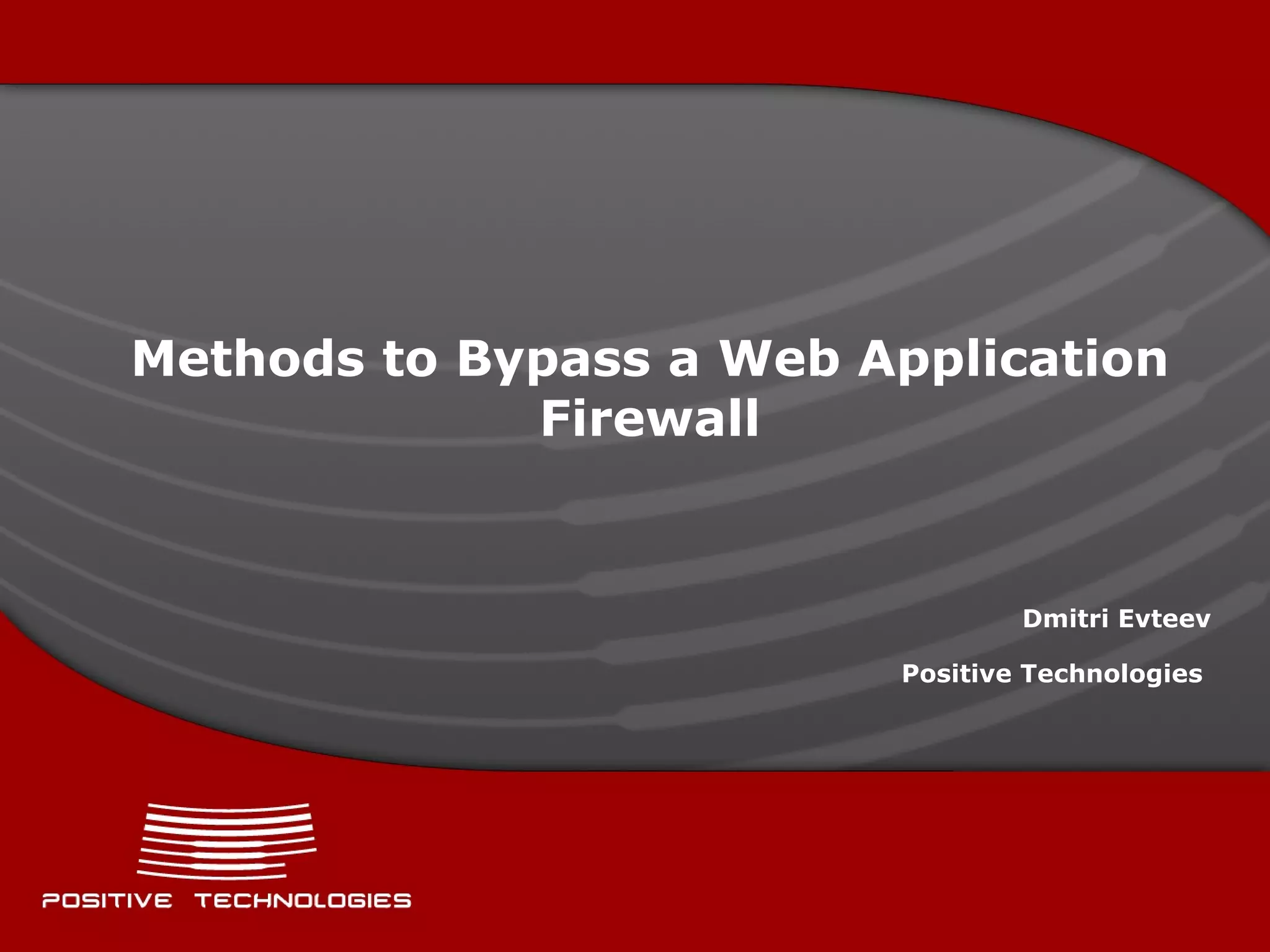 Methods to Bypass   a Web Application Firewall Dmitry Evteev  ( Positive  Technologies)  Web Application Security Consortium (WASC) Contributor 
