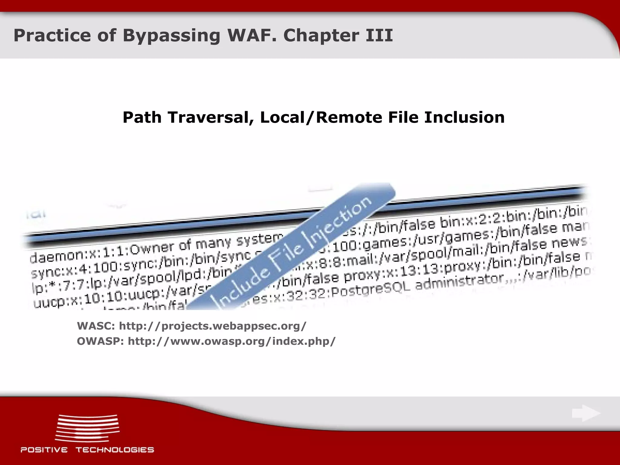 Practice of Bypassing  WAF . Chapter   III Path Traversal,  Local/Remote File Inclusion WASC:   http://projects.webappsec.org/ OWASP: http://www.owasp.org/index.php/ 