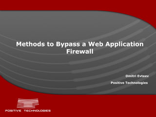 Methods to Bypass   a Web Application Firewall Dmitry Evteev  ( Positive  Technologies)  Web Application Security Consortium (WASC) Contributor 