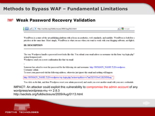 Weak Password Recovery Validation Methods to Bypass WAF – Fundamental Limitations IMPACT: An attacker could exploit this vulnerability to  compromise the admin account  of any wordpress/wordpress-mu <= 2.8.3 http://seclists.org/fulldisclosure/2009/Aug/0113.html 