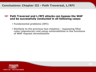 Conclusions: Chapter   III - Path Traversal, L/RFI Path Traversal and L/RFI attacks can bypass the WAF and be successfully conducted in all following cases: Fundamental problems  ( RFI ) Similarly to the previous two chapters – bypassing filter rules  ( signatures )  and using vulnerabilities in the functions of  WAF  request normalization 