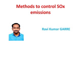 Methods to control SOx
emissions
Ravi Kumar GARRE
 