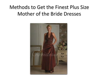 Methods to Get the Finest Plus Size
  Mother of the Bride Dresses
 