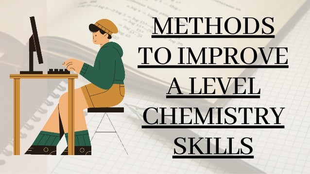 METHODS
TO IMPROVE
A LEVEL
CHEMISTRY
SKILLS
 