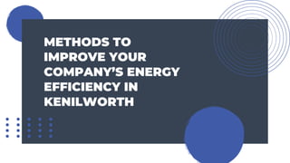 METHODS TO
IMPROVE YOUR
COMPANY’S ENERGY
EFFICIENCY IN
KENILWORTH
 