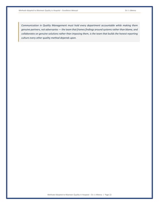 Methods Adopted to Maintain Quality in Hospital – Excellence Manual Dr J L Meena
Methods Adopted to Maintain Quality in Hospital – Dr J L Meena | Page 22
Communication in Quality Management must hold every department accountable while making them
genuine partners, not adversaries — the team that frames findings around systems rather than blame, and
collaborates on genuine solutions rather than imposing them, is the team that builds the honest reporting
culture every other quality method depends upon.
 