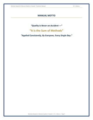 Methods Adopted to Maintain Quality in Hospital – Excellence Manual Dr J L Meena
Methods Adopted to Maintain Quality in Hospital – Dr J L Meena | Page 9
MANUAL MOTTO
“Quality Is Never an Accident —”
“It Is the Sum of Methods”
“Applied Consistently, By Everyone, Every Single Day.”
 