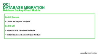 OCI
DATABASE MIGRATION
Database Backup Cloud Module
On OCI Console
• Create a Compute Instance
On OCI VM
• Install Oracle Database Software
• Install Database Backup Cloud Module
 