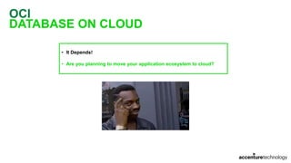 OCI
DATABASE ON CLOUD
• It Depends!
• Are you planning to move your application ecosystem to cloud?
 