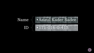 Name •Azizul Kader Sadee
ID •171-016-0-415
 