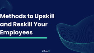 Methods to Upskill
and Reskill Your
Employees
 