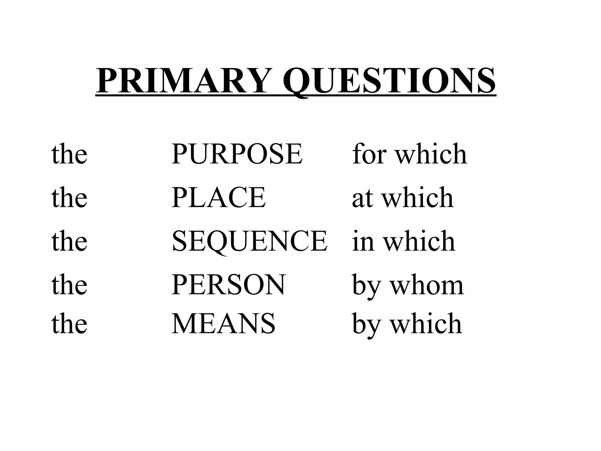 PRIMARY QUESTIONS   the  PURPOSE  for which the PLACE at which the SEQUENCE in which the  PERSON by whom the  MEANS by which   