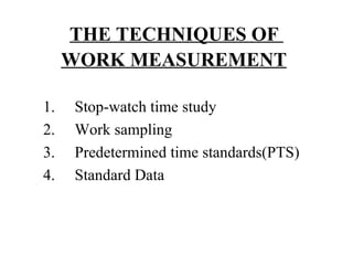 THE TECHNIQUES OF  WORK MEASUREMENT   <ul><li>1.     Stop-watch time study </li></ul><ul><li>2.     Work sampling </li></u...