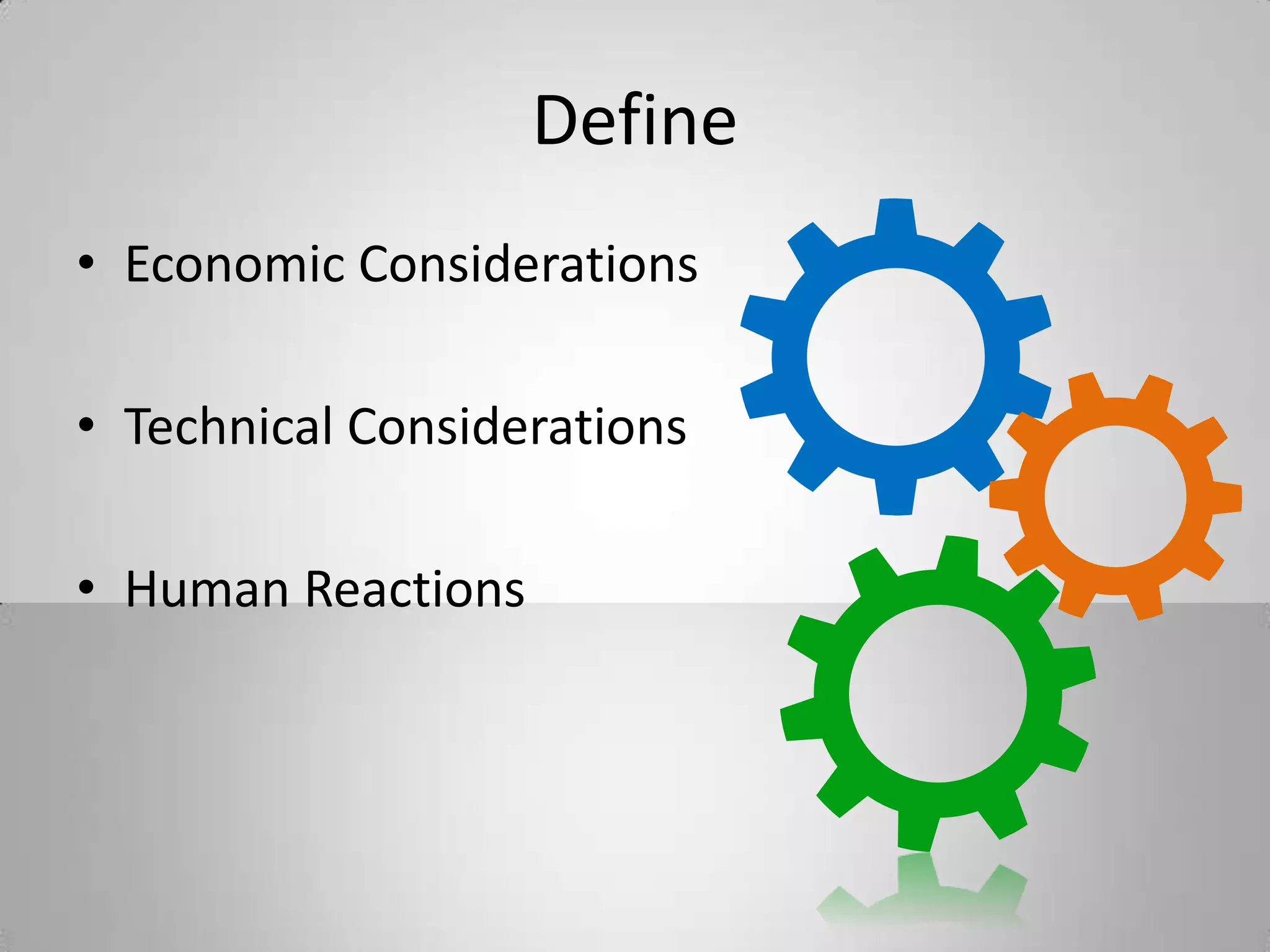 Define
• Economic Considerations
• Technical Considerations
• Human Reactions
 