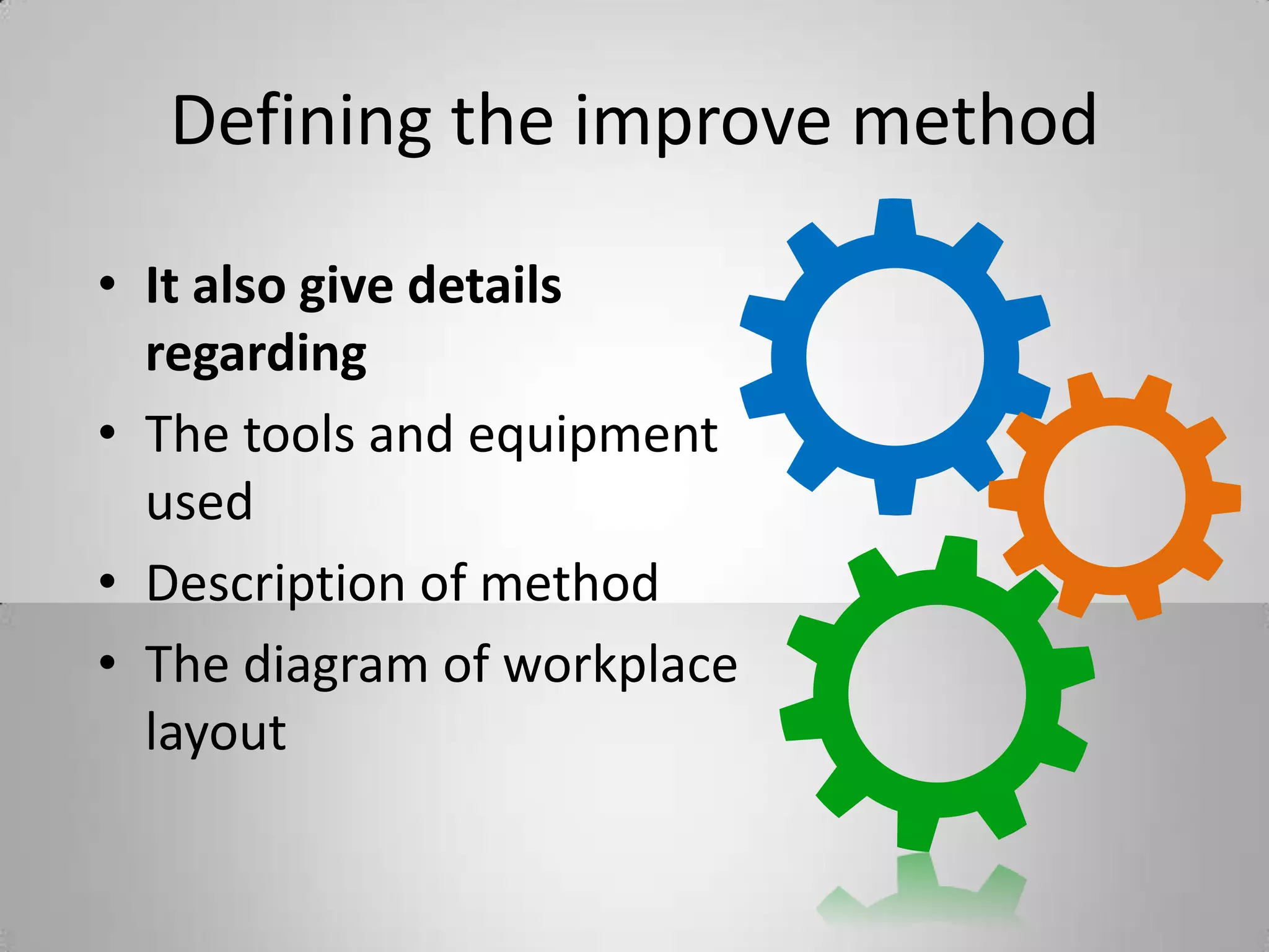 Defining the improve method
• It also give details
regarding
• The tools and equipment
used
• Description of method
• The diagram of workplace
layout
 