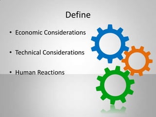 Define
• Economic Considerations
• Technical Considerations
• Human Reactions
 