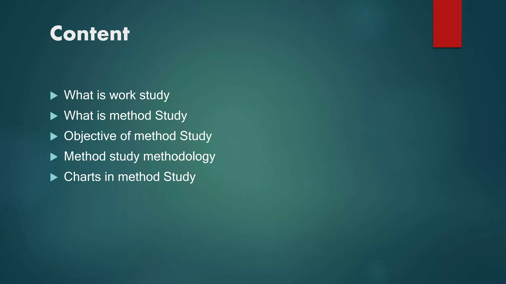 Content
 What is work study
 What is method Study
 Objective of method Study
 Method study methodology
 Charts in method Study
 