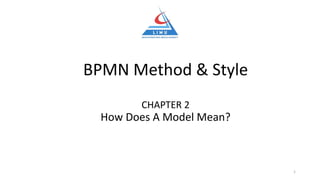 BPMN Method & Style
CHAPTER 2
How Does A Model Mean?
1
 