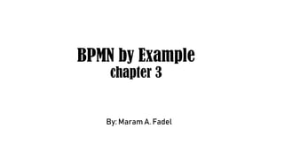 BPMN by Example
chapter 3
By: Maram A. Fadel
 