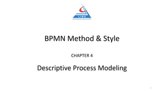 BPMN Method & Style
CHAPTER 4
Descriptive Process Modeling
1
 