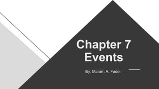 Chapter 7
Events
By: Maram A. Fadel
 
