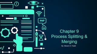 Chapter 9
Process Splitting &
Merging
By: Maram A. Fadel
 
