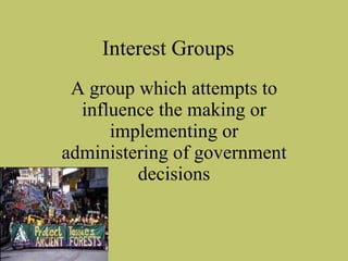 A group which attempts to influence the making or implementing or administering of government decisions Interest Groups 