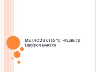 METHODS used to influence Decision makers 