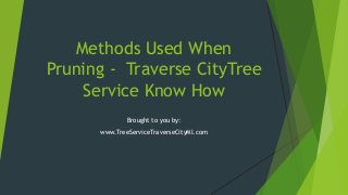 Methods Used When
Pruning - Traverse CityTree
Service Know How
Brought to you by:
www.TreeServiceTraverseCityMI.com
 