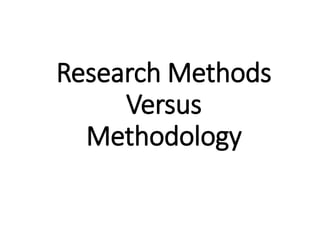 Research Methods
Versus
Methodology
 