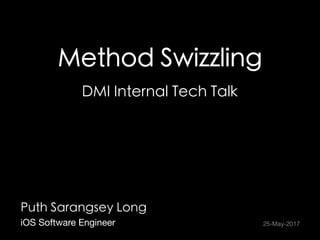 Method Swizzling
DMI Internal Tech Talk
Puth Sarangsey Long
iOS Software Engineer 25-May-2017
 