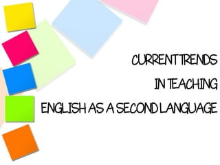 CURRENT TRENDS
                  IN TEACHING
ENGLISH AS A SECOND LANGUAGE
 