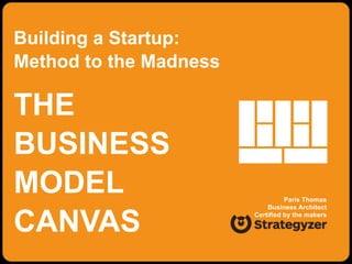 Building a Startup:
Method to the Madness
Paris Thomas
Business Architect
Certified by the makers
THE
BUSINESS
MODEL
CANVAS
 
