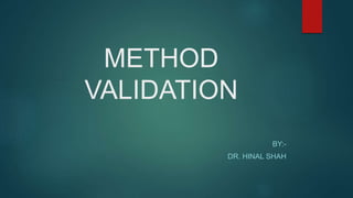 METHOD 
VALIDATION 
BY:- 
DR. HINAL SHAH 
 