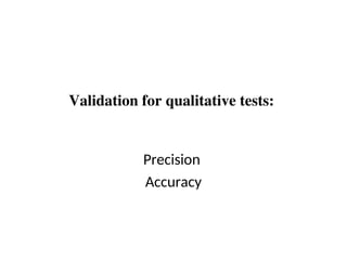 Validation for qualitative tests:
Precision
Accuracy
 