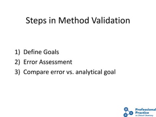 Steps in Method Validation
1) Define Goals
2) Error Assessment
3) Compare error vs. analytical goal
 