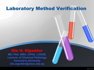 Laboratory Method Verification
Ola H. Elgaddar
MD, PhD, MBA, CPHQ, LSSGB,
Lecturer of Chemical Pathology
Alexandria University
Ola.elgaddar@alexu.edu.eg
 