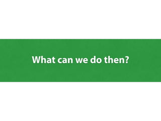 What can we do then?
 