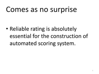 Comes as no surprise
• Reliable rating is absolutely
essential for the construction of
automated scoring system.
7
 