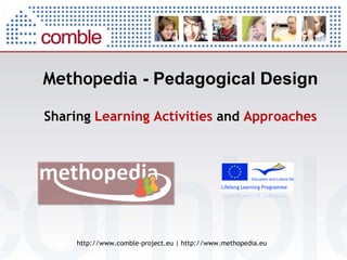 Methopedia  - Pedagogical Design http://www.comble-project.eu | http://www.methopedia.eu Sharing  Learning Activities  and  Approaches 